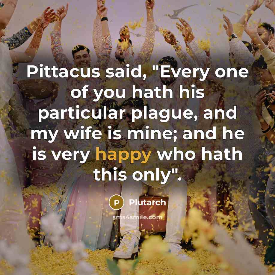“Pittacus said, "Every one of you hath his particular plague,…” quote by Plutarch