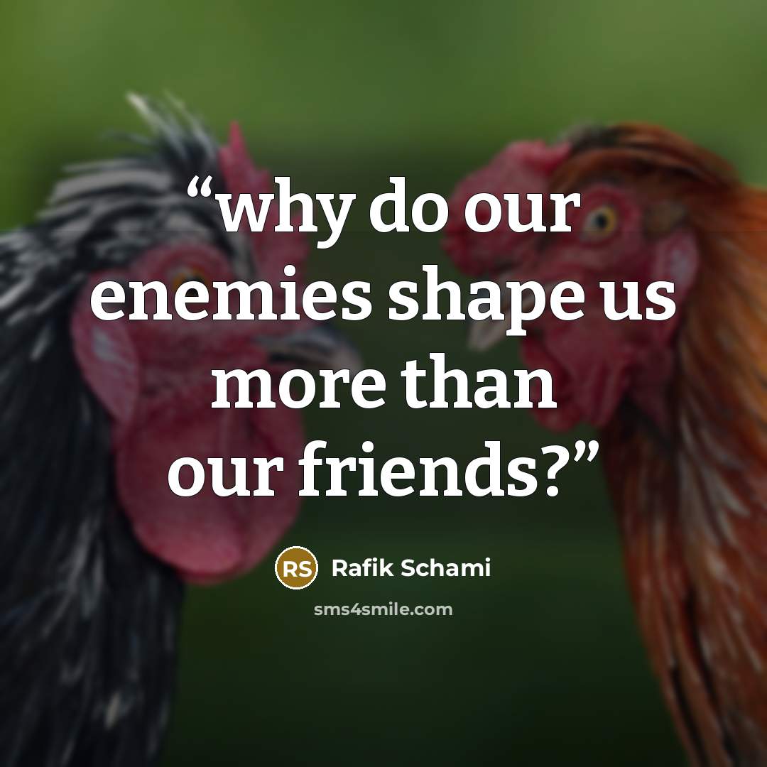 “why do our enemies shape us more than our friends?” quote by Rafik Schami