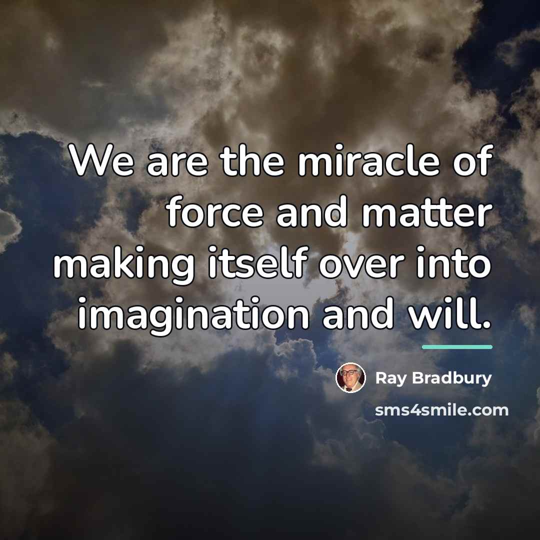 “We are the miracle of force and matter making itself…” quote by Ray Bradbury