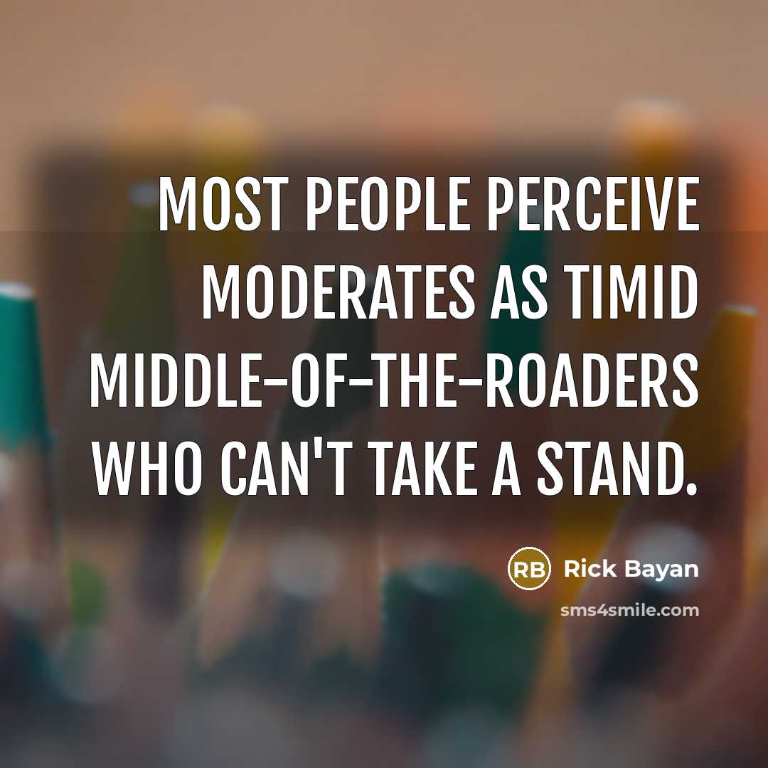 “Most people perceive moderates as timid middle-of-the-roaders who can't take…” quote by Rick Bayan