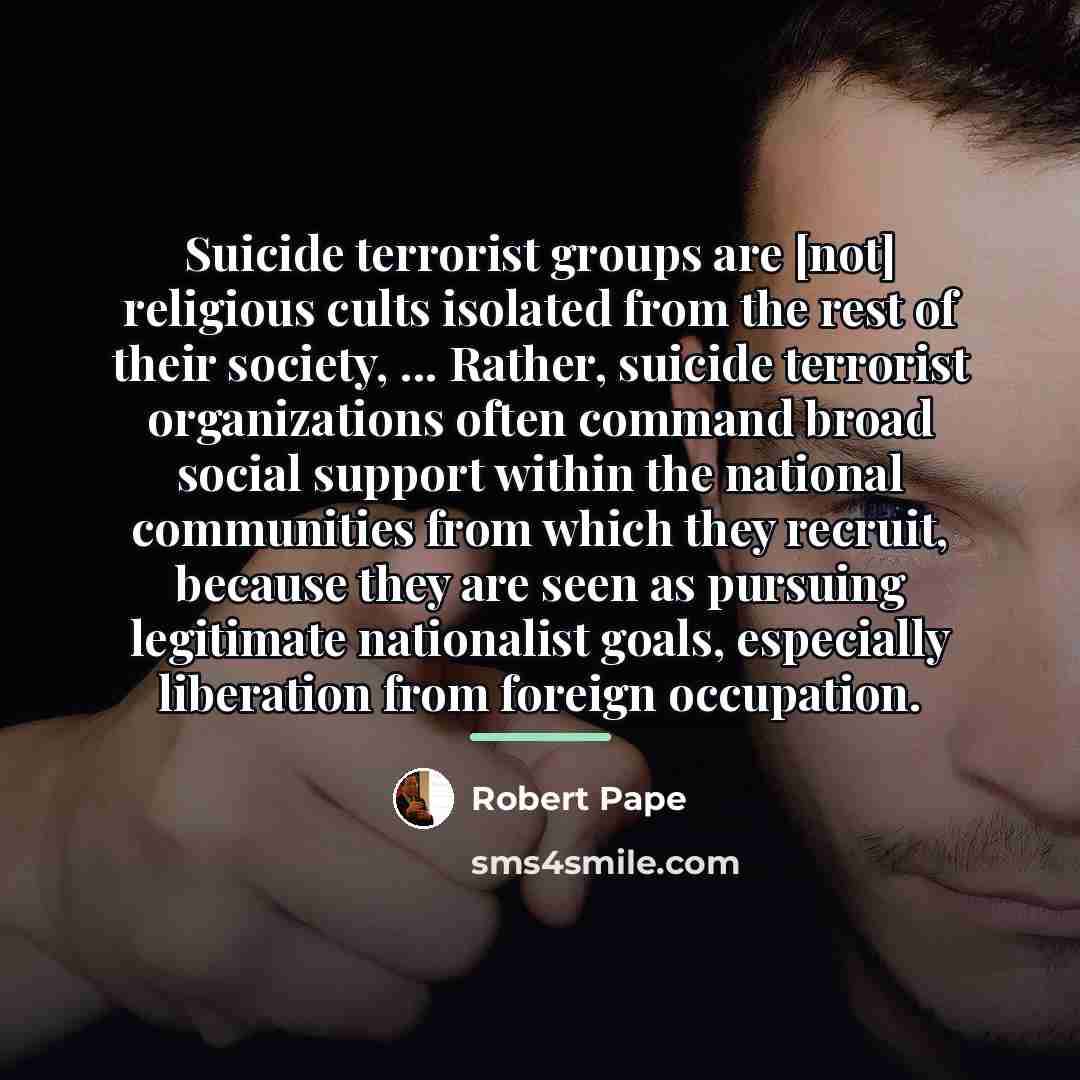 “Suicide terrorist groups are [not] religious cults isolated from the…” quote by Robert Pape