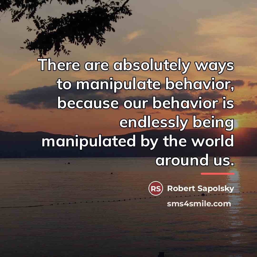 “There are absolutely ways to manipulate behavior, because our behavior…” quote by Robert Sapolsky