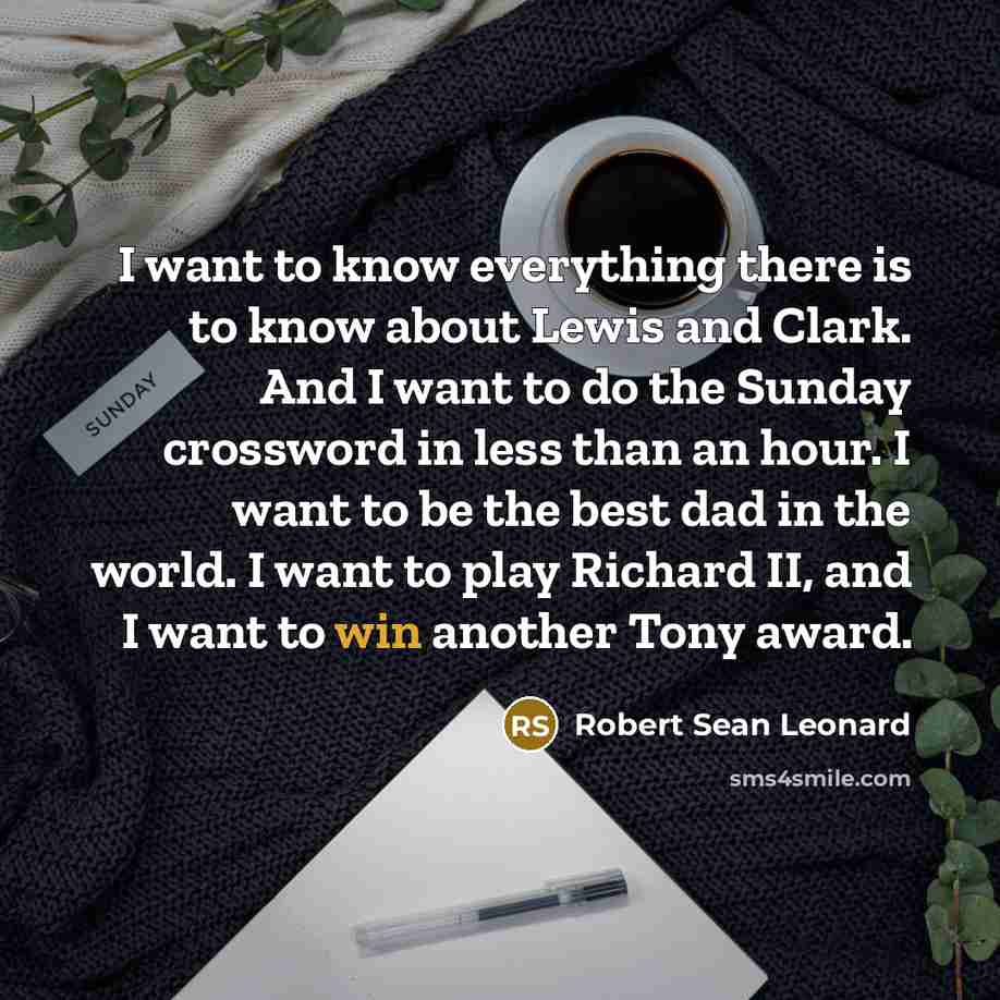 “I want to know everything there is to know about…” quote by Robert Sean Leonard