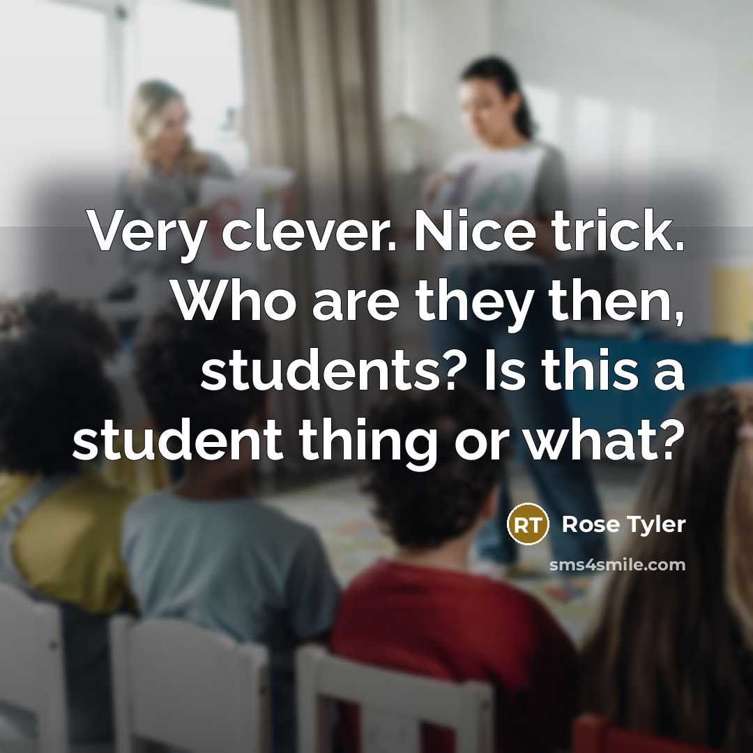 “Very clever. Nice trick. Who are they then, students? Is this a student thing or what?” quote by Rose Tyler