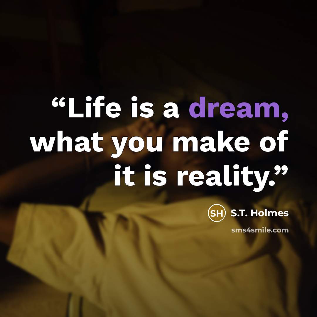 “Life is a dream, what you make of it is reality.” quote by S.T. Holmes