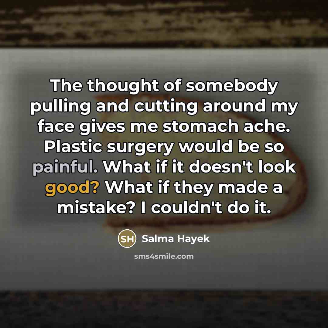 “The thought of somebody pulling and cutting around my face…” quote by Salma Hayek