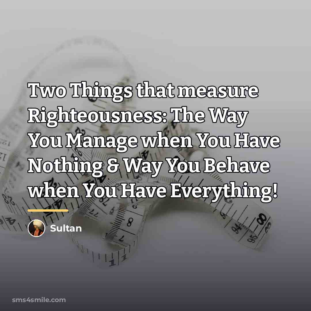 “Two Things that measure Righteousness: The Way You Manage when…” quote by Sultan