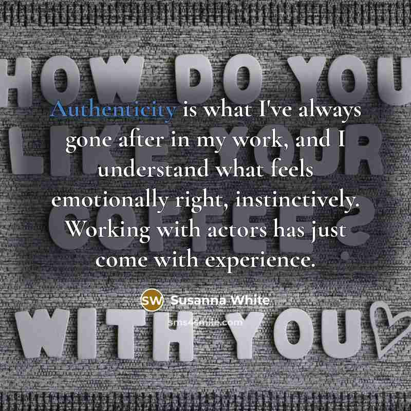 “Authenticity is what I've always gone after in my work,…” quote by Susanna White
