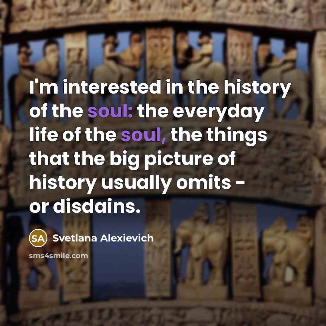 “I'm interested in the history of the soul: the everyday…” quote by Svetlana Alexievich
