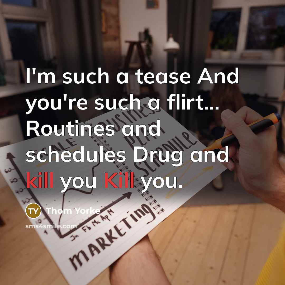 “I'm such a tease And you're such a flirt... Routines…” quote by Thom Yorke