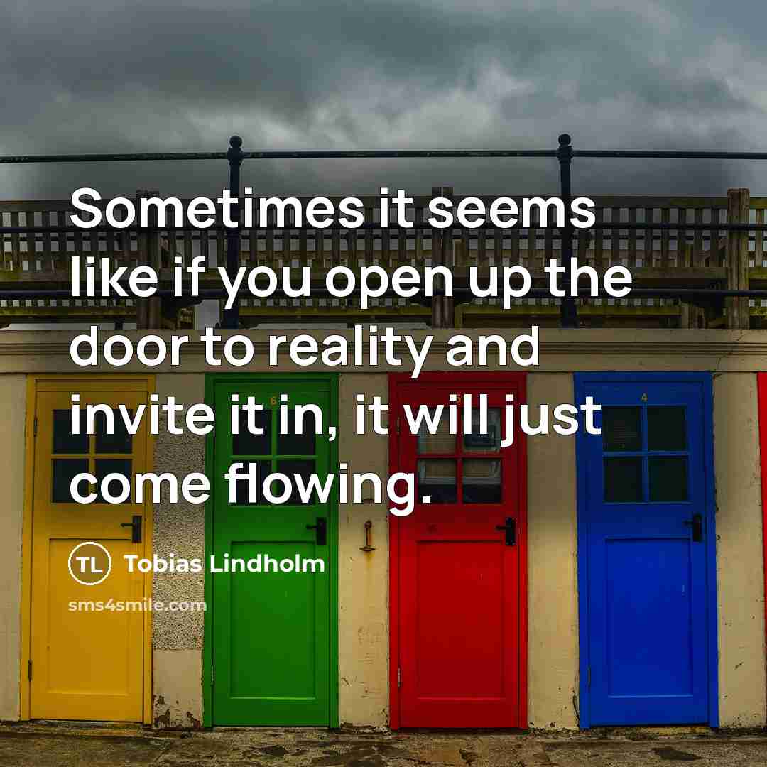 “Sometimes it seems like if you open up the door to reality and invite it in, it will just come flowing.” quote by Tobias Lindholm