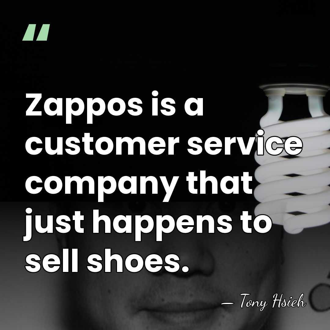Zappos is a customer service company that just happens to sell shoes. - Tony Hsieh