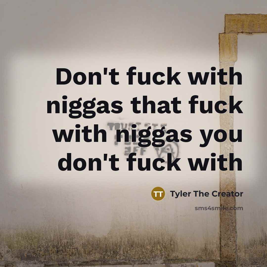 “Don't fuck with niggas that fuck with niggas you don't fuck with” quote by Tyler The Creator