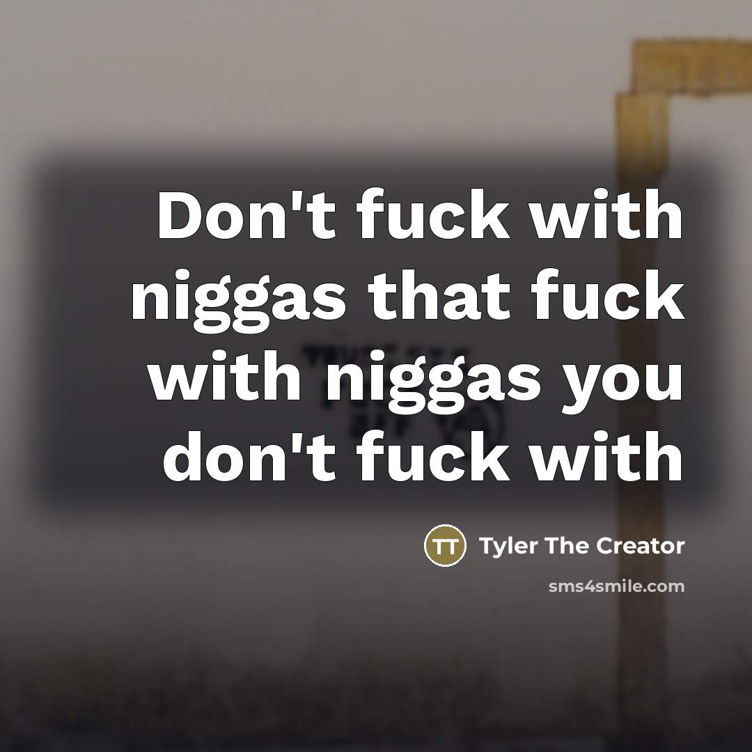 “Don't fuck with niggas that fuck with niggas you don't…” quote by Tyler The Creator
