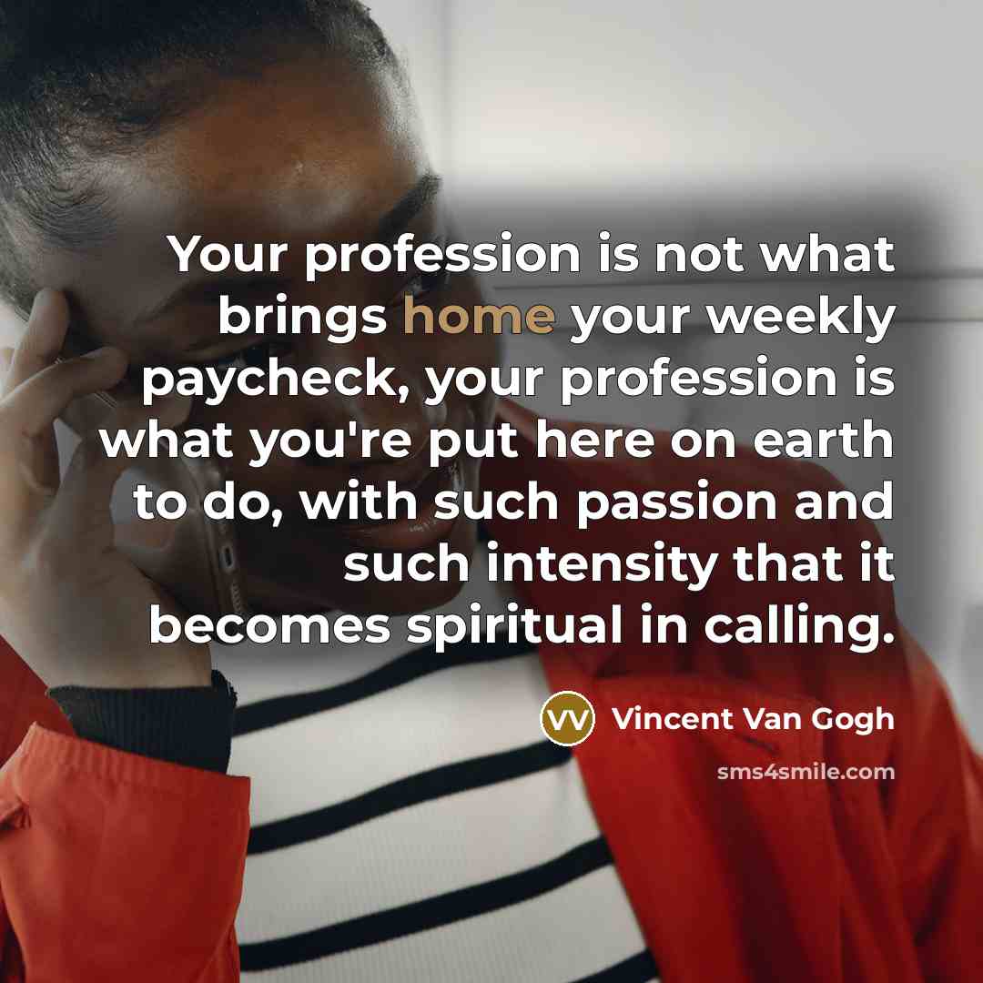 “Your profession is not what brings home your weekly paycheck,…” quote by Vincent Van Gogh