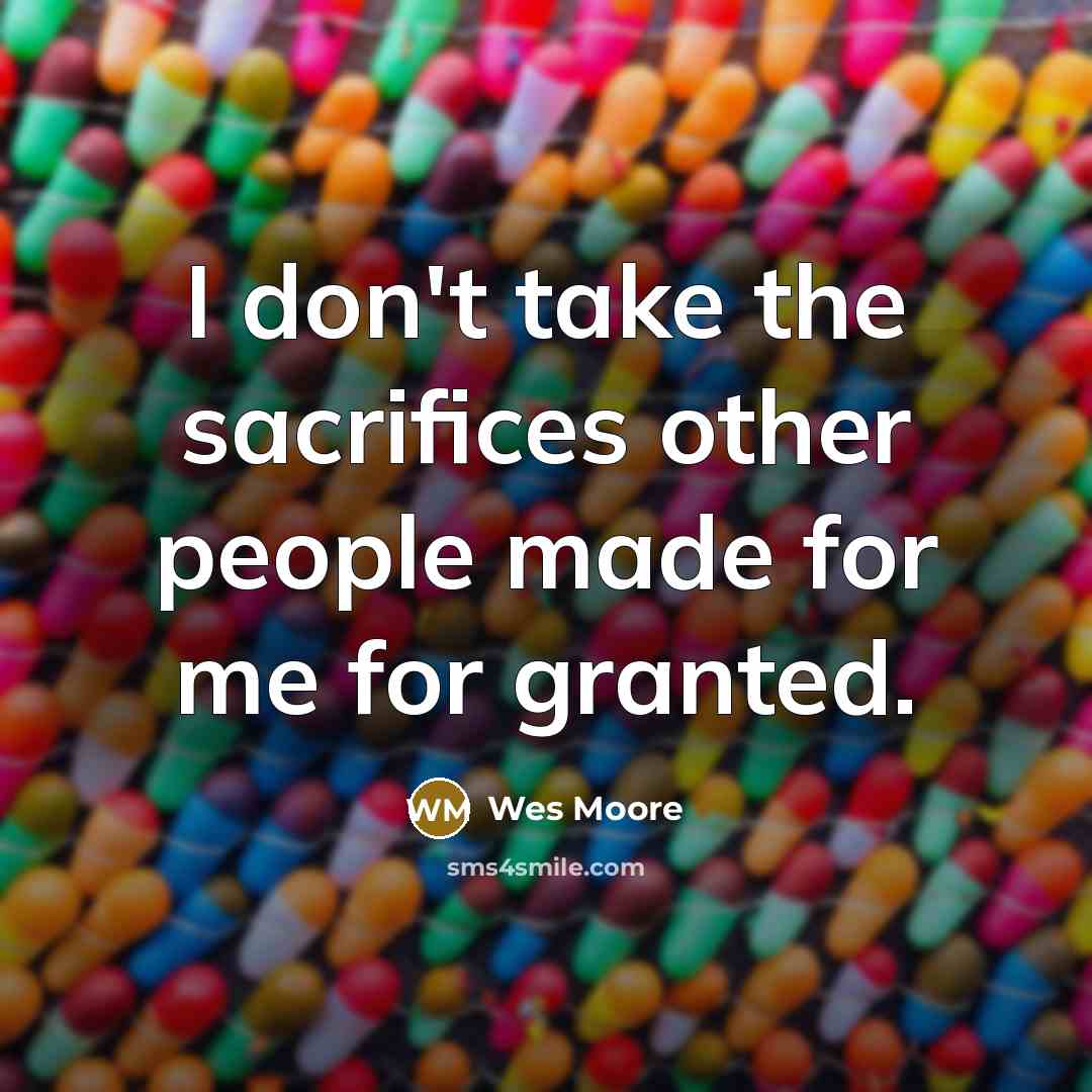 “I don't take the sacrifices other people made for me…” quote by Wes Moore