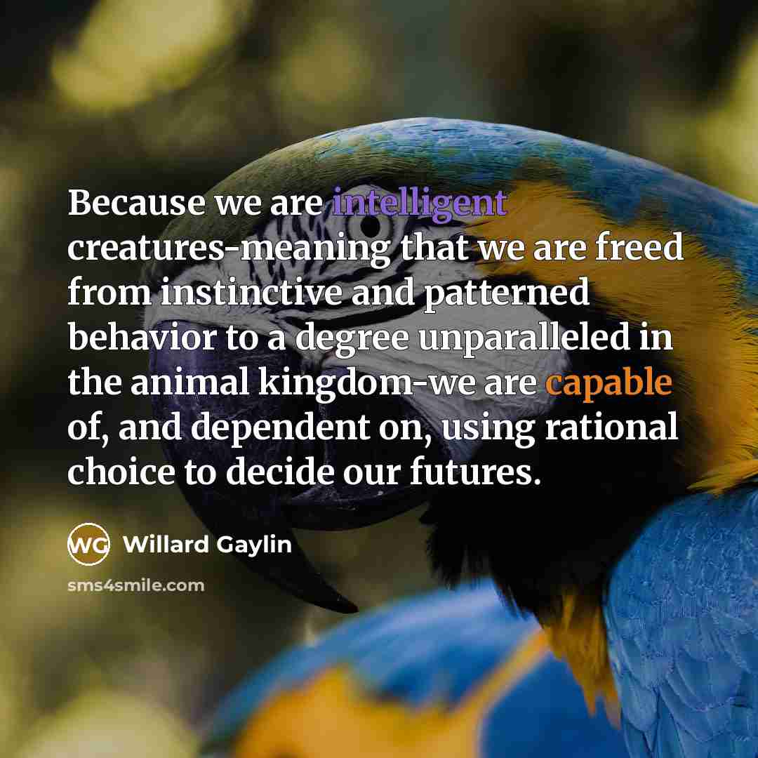 “Because we are intelligent creatures-meaning that we are freed from…” quote by Willard Gaylin