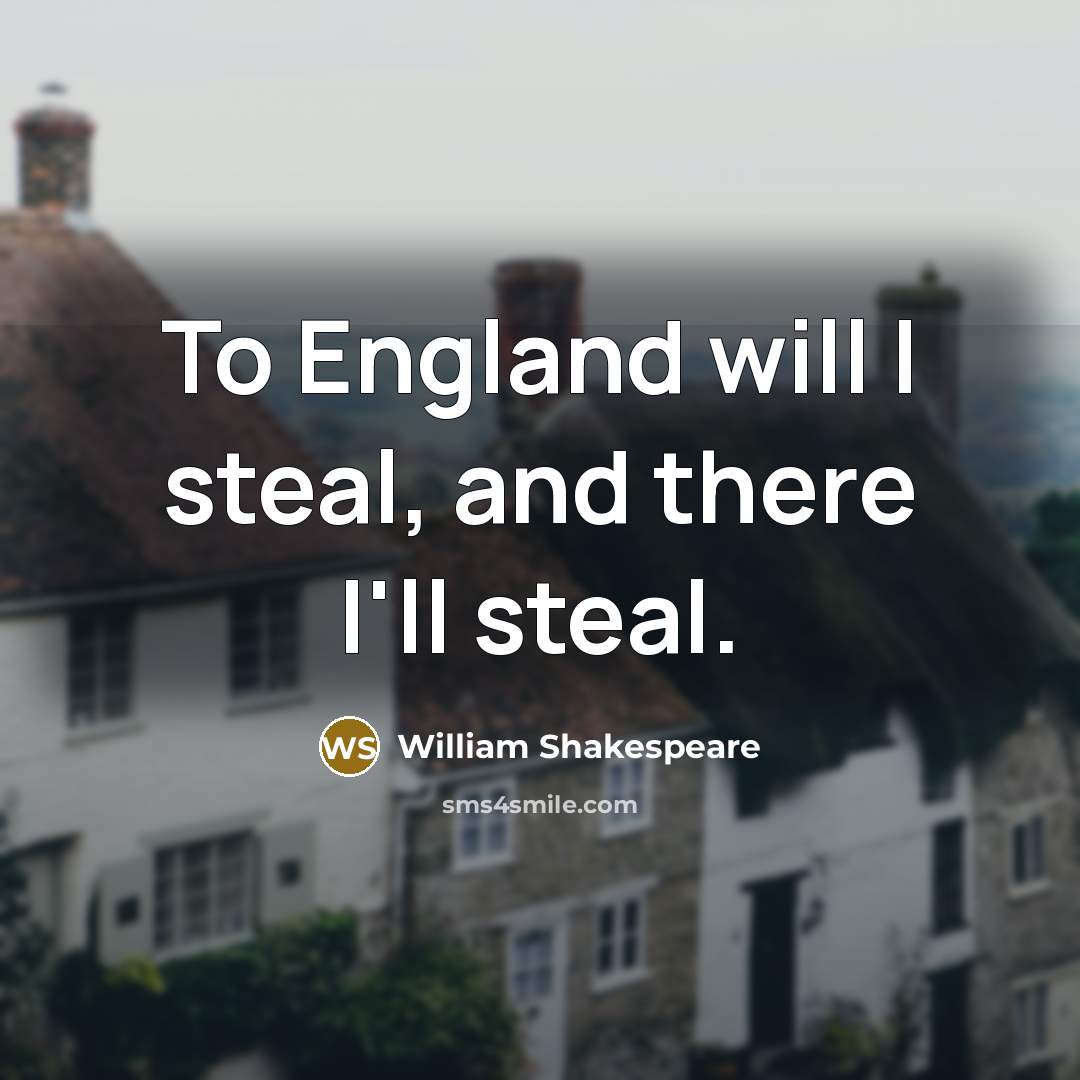 “To England will I steal, and there I'll steal.…” quote by William Shakespeare