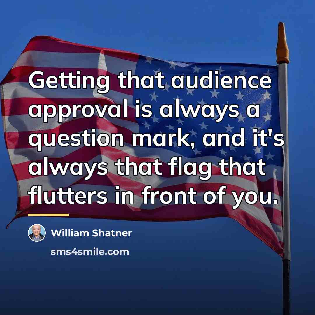 “Getting that audience approval is always a question mark, and…” quote by William Shatner