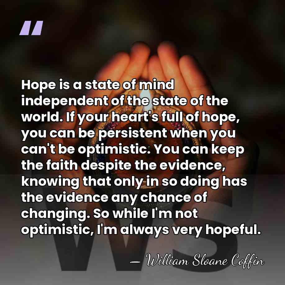 Hope is a state of mind independent of the state of the&hellip; - William Sloane Coffin