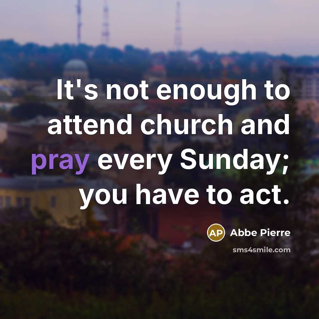 “It's not enough to attend church and pray every Sunday;…” quote by Abbe Pierre