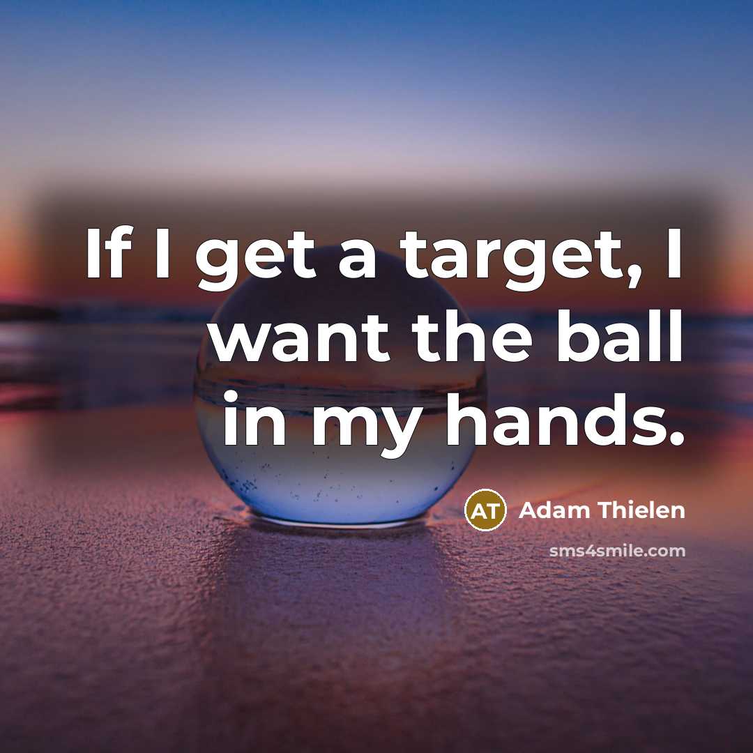 “If I get a target, I want the ball in…” quote by Adam Thielen