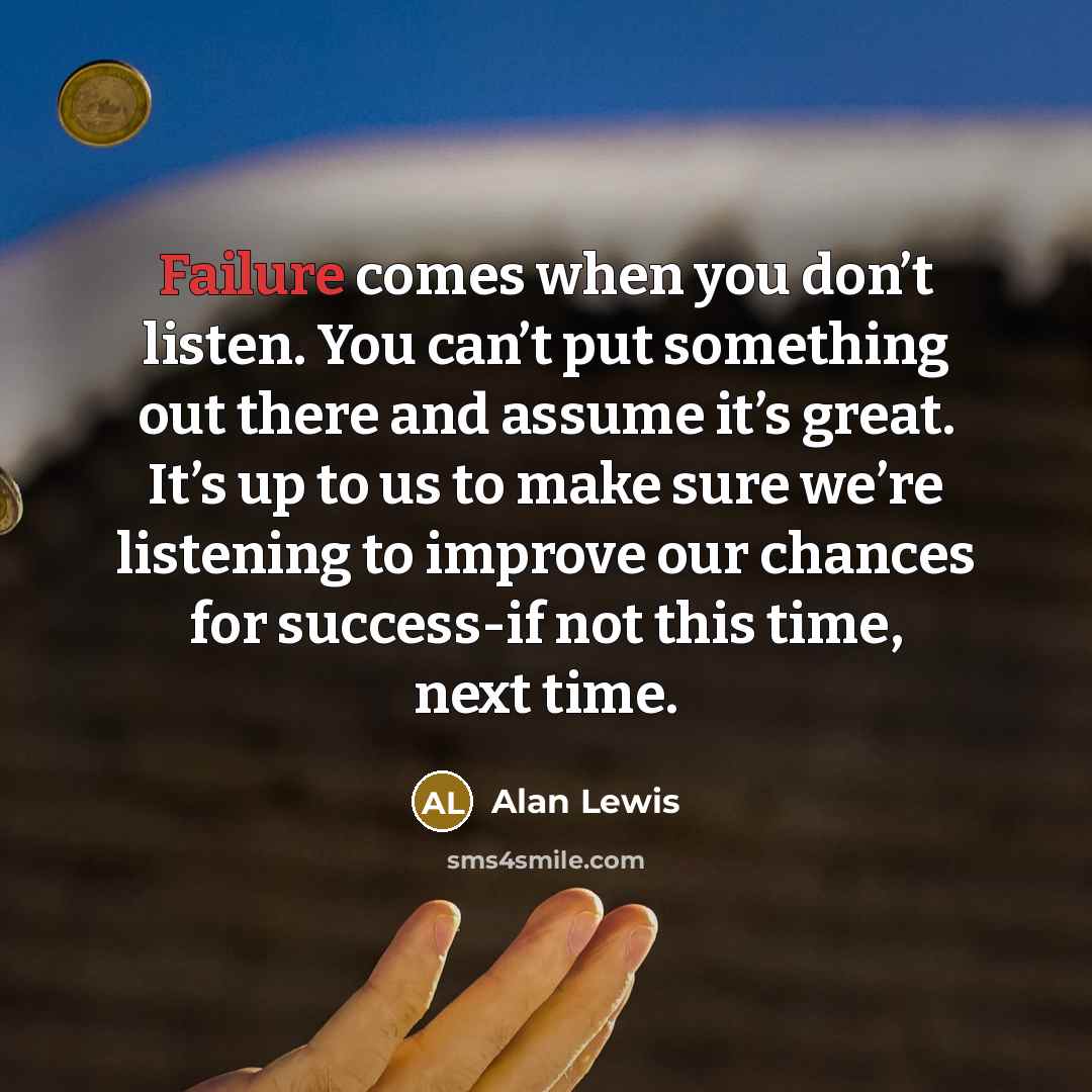 “Failure comes when you don’t listen. You can’t put something…” quote by Alan Lewis
