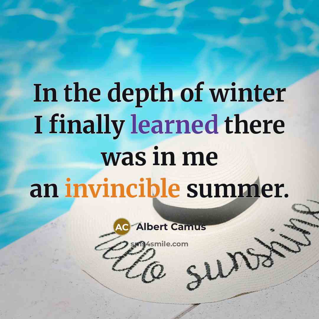 “In the depth of winter I finally learned there was in me an invincible summer.” quote by Albert Camus