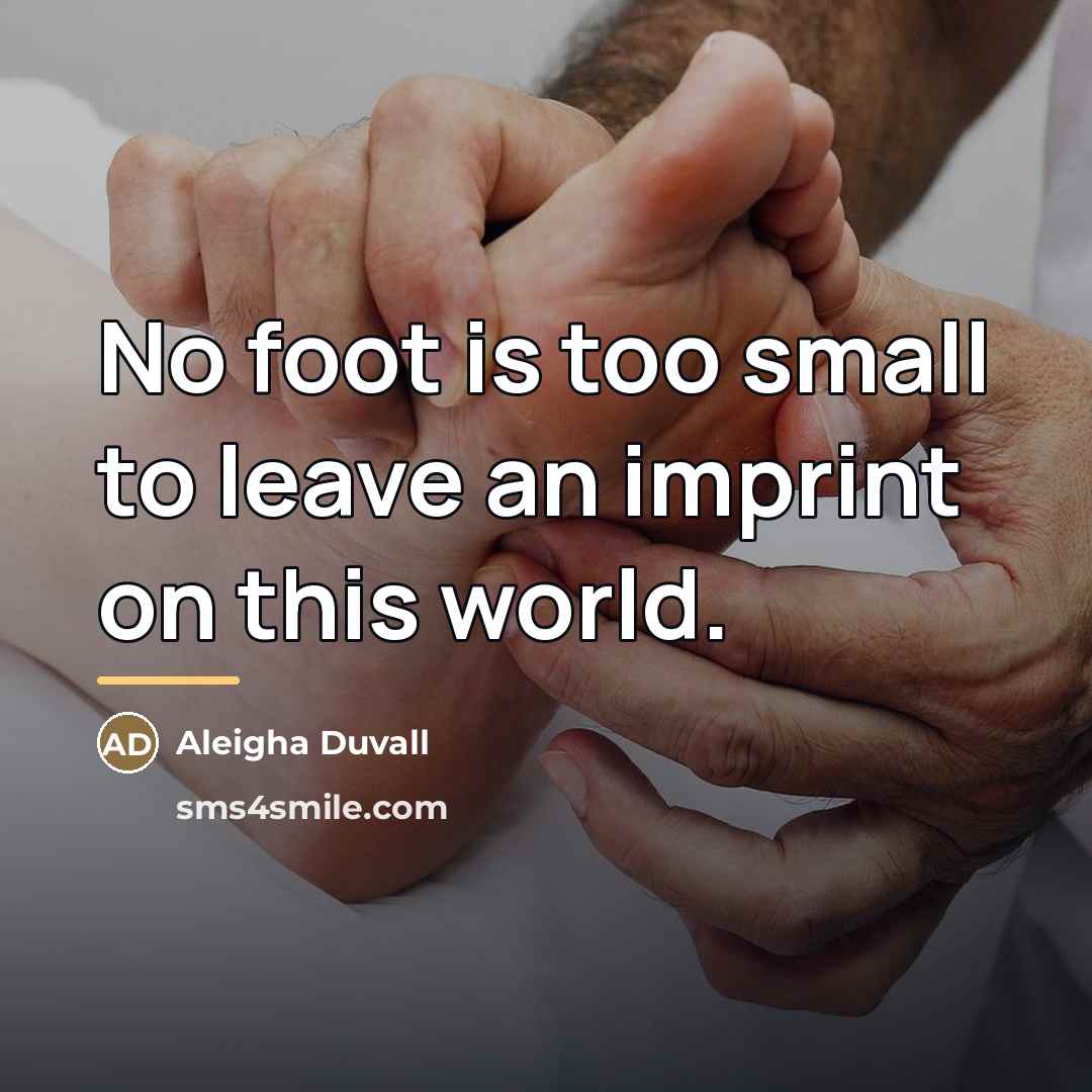 “No foot is too small to leave an imprint on…” quote by Aleigha Duvall