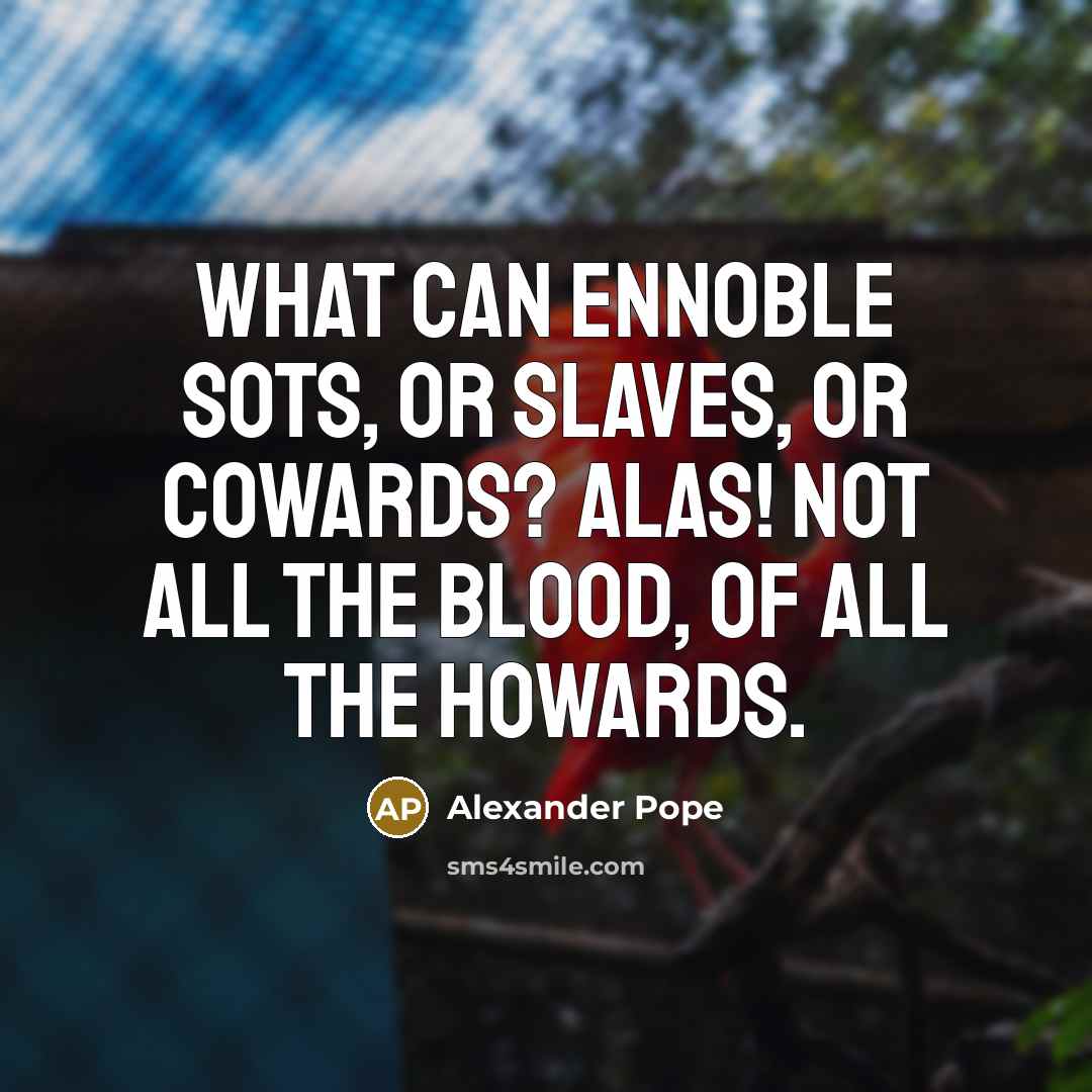 “What can ennoble sots, or slaves, or cowards? Alas! not…” quote by Alexander Pope