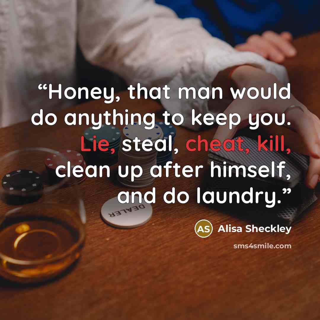 “Honey, that man would do anything to keep you. Lie, steal, cheat, kill, clean up after himself, and do laundry.” quote by Alisa Sheckley