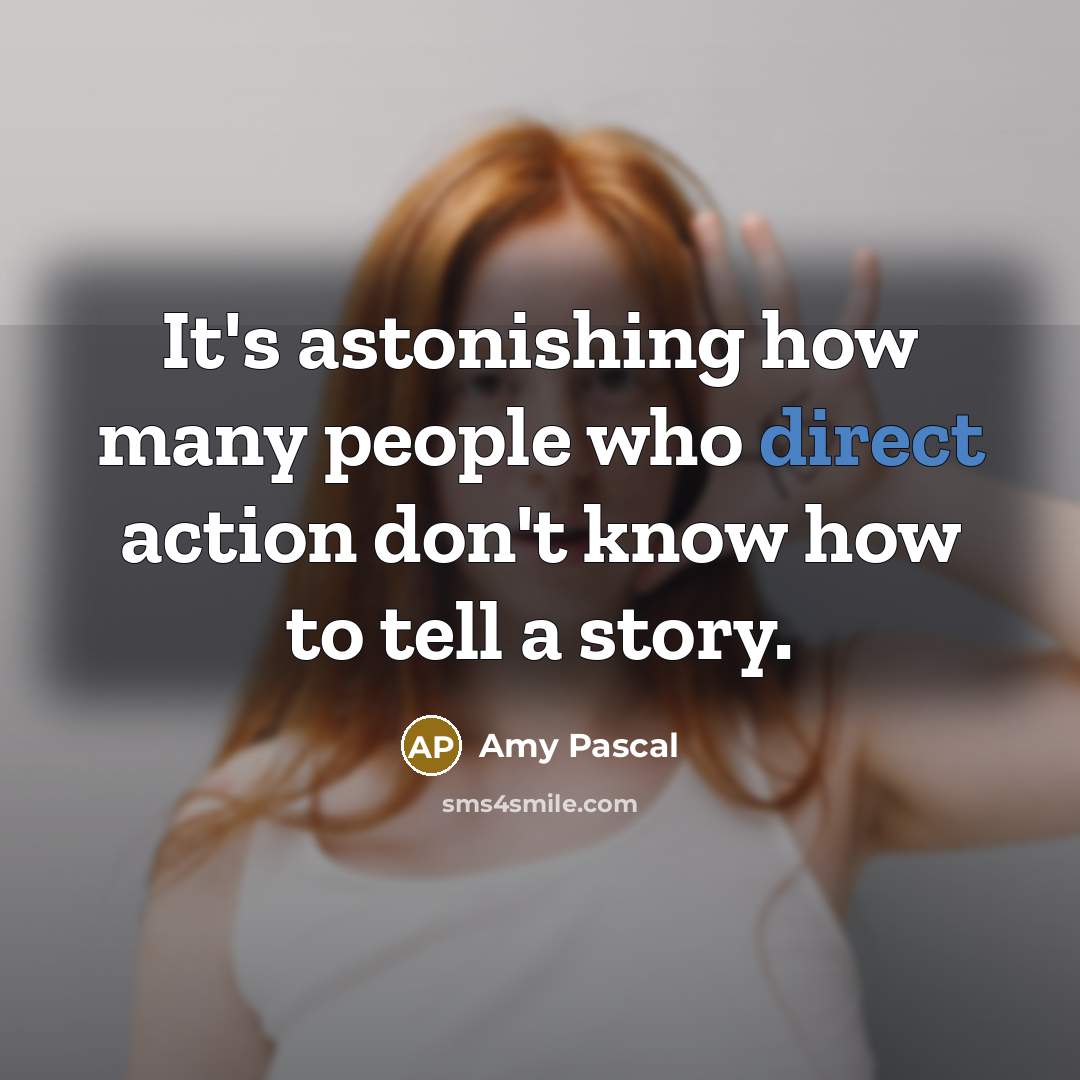 “It's astonishing how many people who direct action don't know…” quote by Amy Pascal