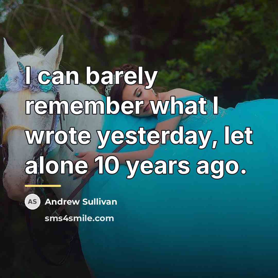 “I can barely remember what I wrote yesterday, let alone…” quote by Andrew Sullivan
