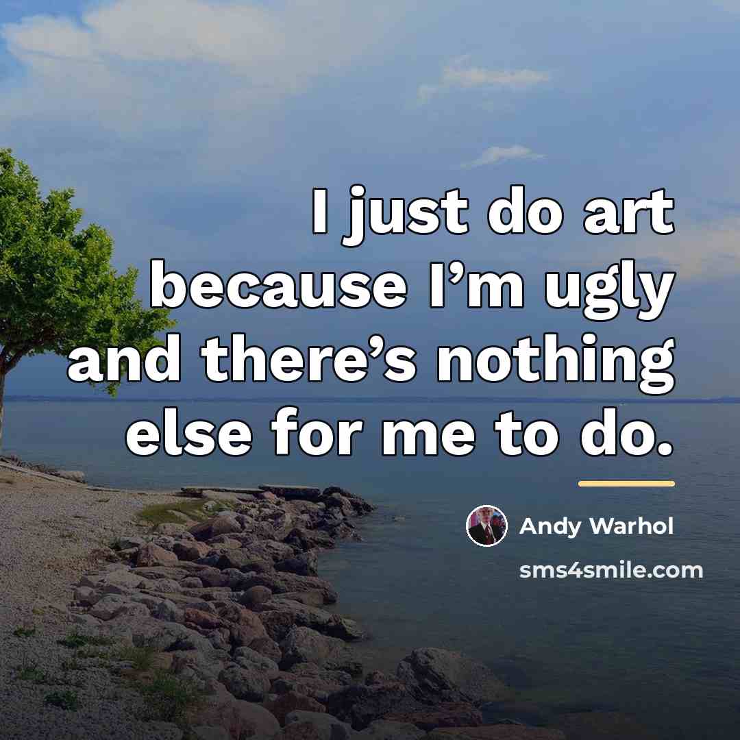 “I just do art because I’m ugly and there’s nothing…” quote by Andy Warhol