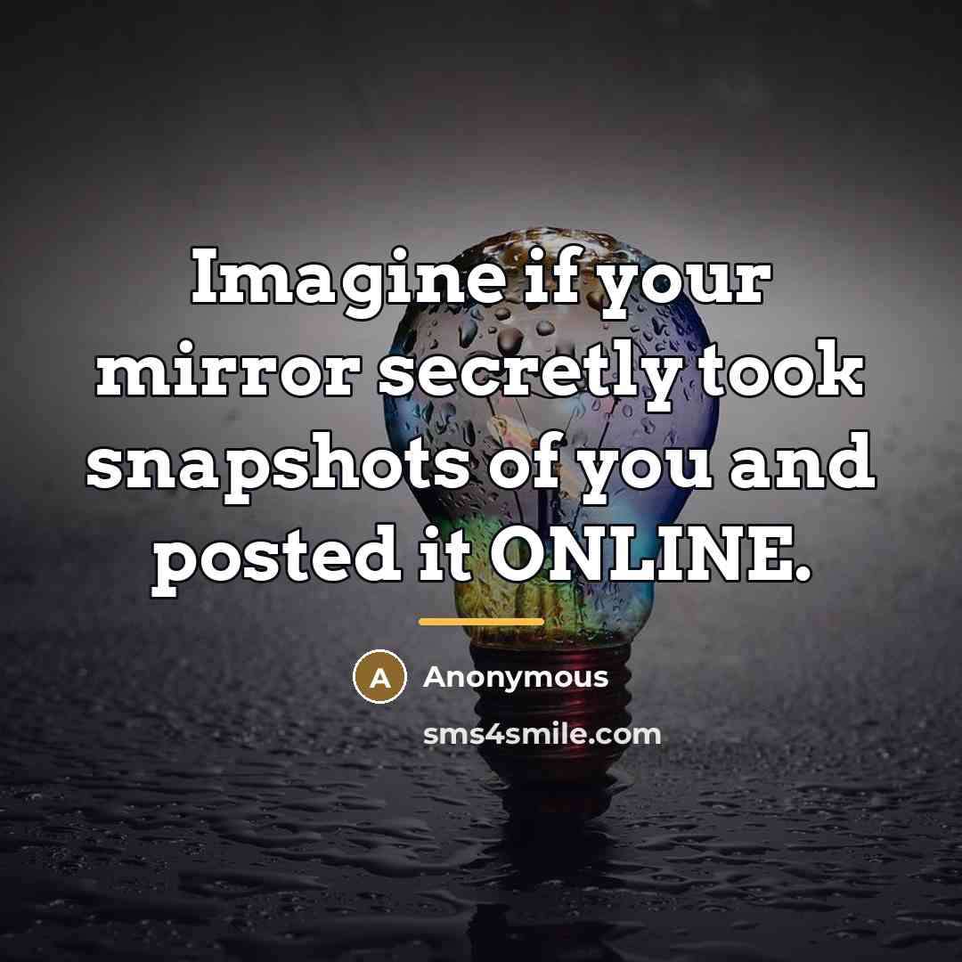 “Imagine if your mirror secretly took snapshots of you and…” quote by Anonymous