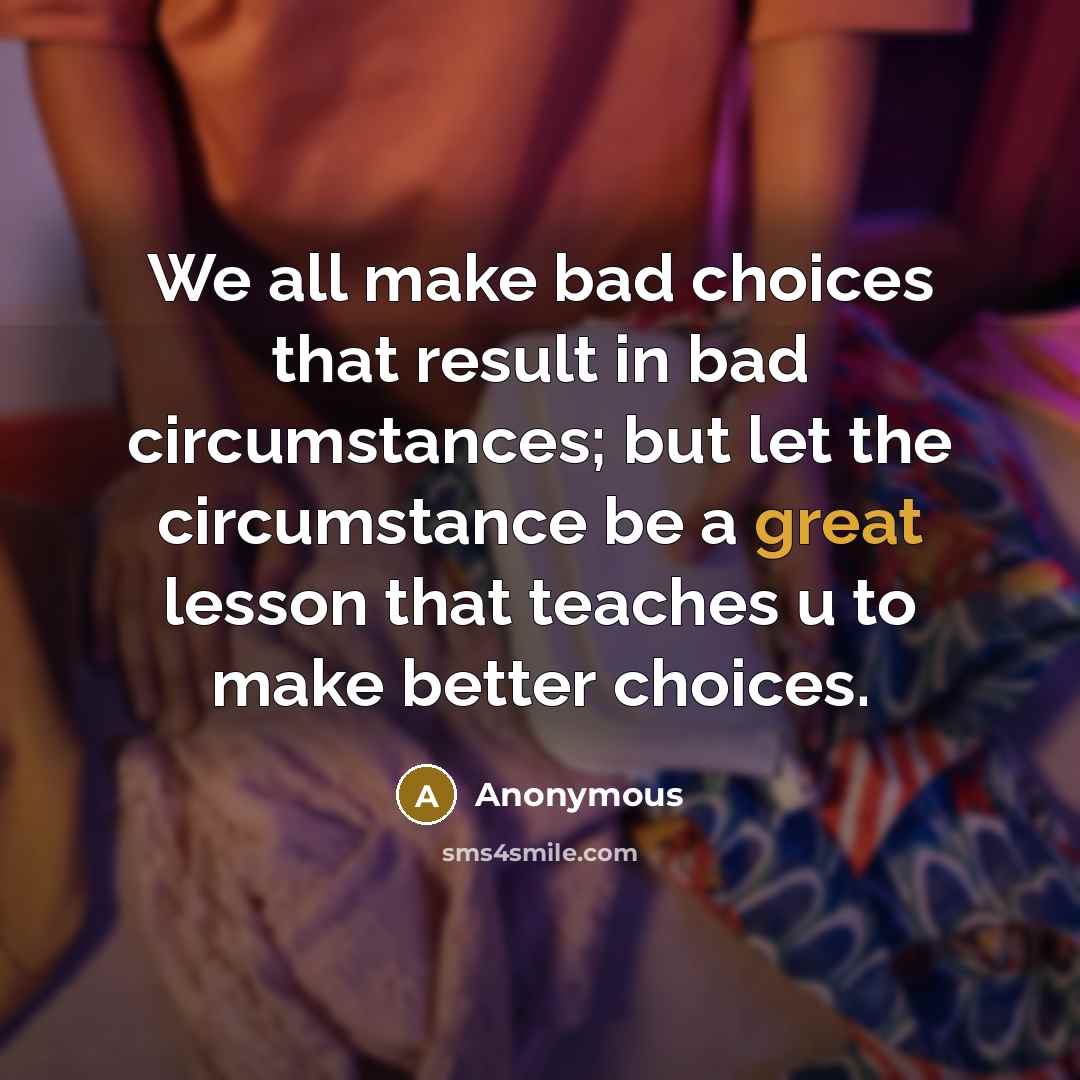 “We all make bad choices that result in bad circumstances;…” quote by Anonymous