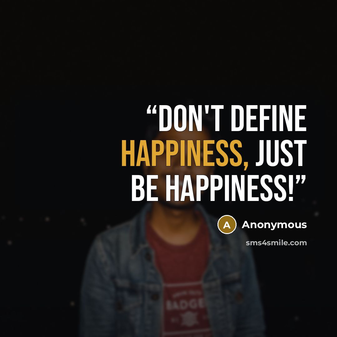 “Don't define happiness, just be happiness!” quote by Anonymous