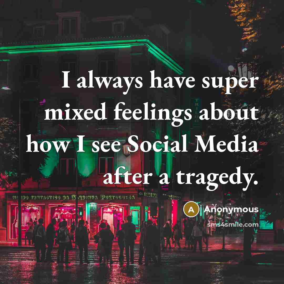 “I always have super mixed feelings about how I see Social Media after a tragedy.” quote by Anonymous