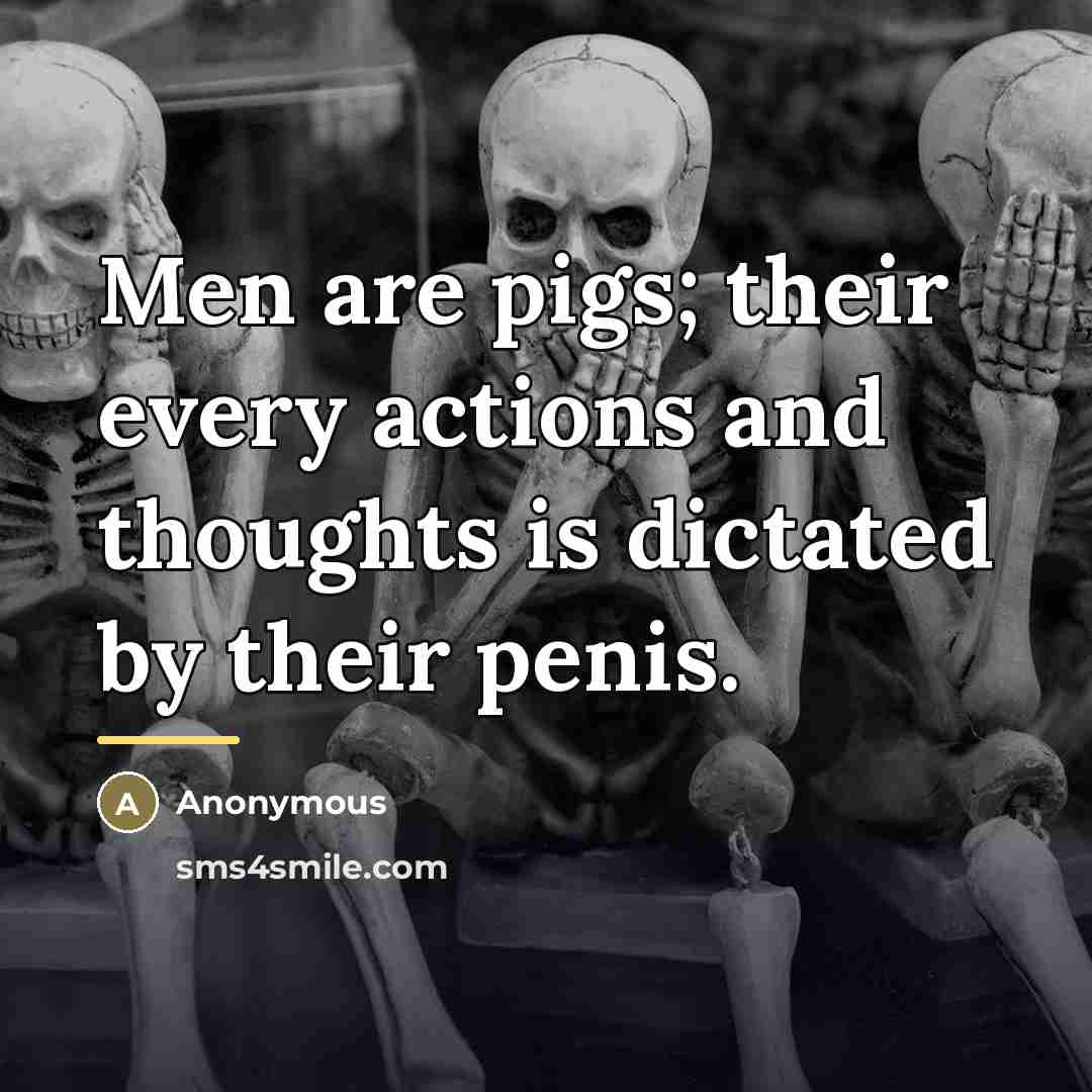 “Men are pigs; their every actions and thoughts is dictated…” quote by Anonymous