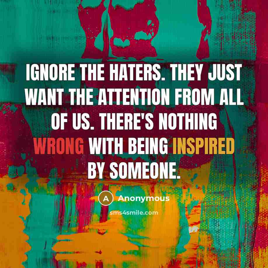 “Ignore the haters. They just want the attention from all…” quote by Anonymous