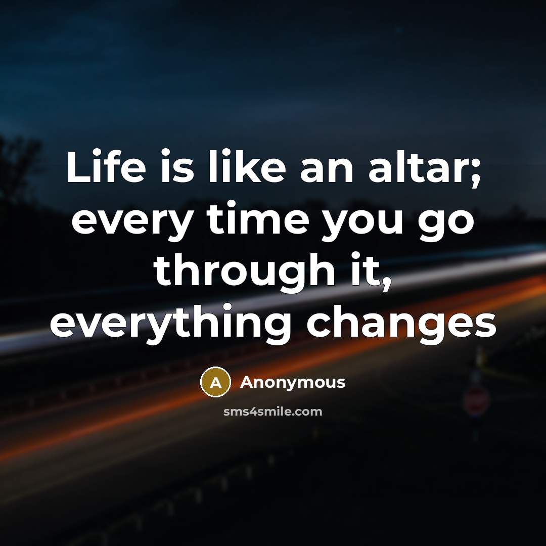 “Life is like an altar; every time you go through…” quote by Anonymous