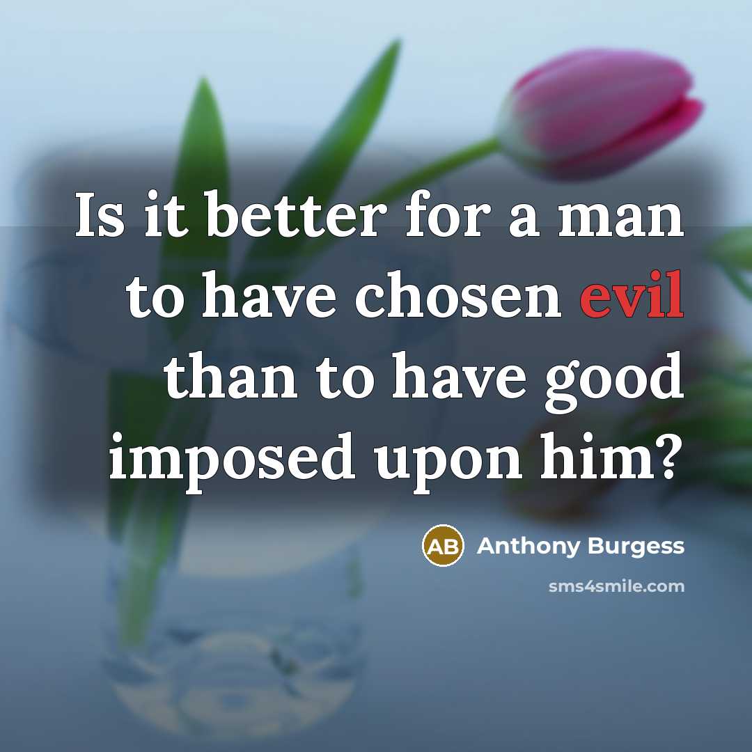 “Is it better for a man to have chosen evil…” quote by Anthony Burgess