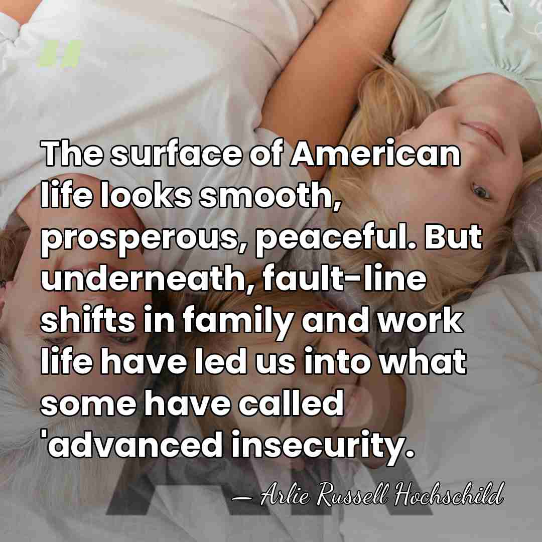 The surface of American life looks smooth, prosperous, peaceful. But underneath, fault-line&hellip; - Arlie Russell Hochschild