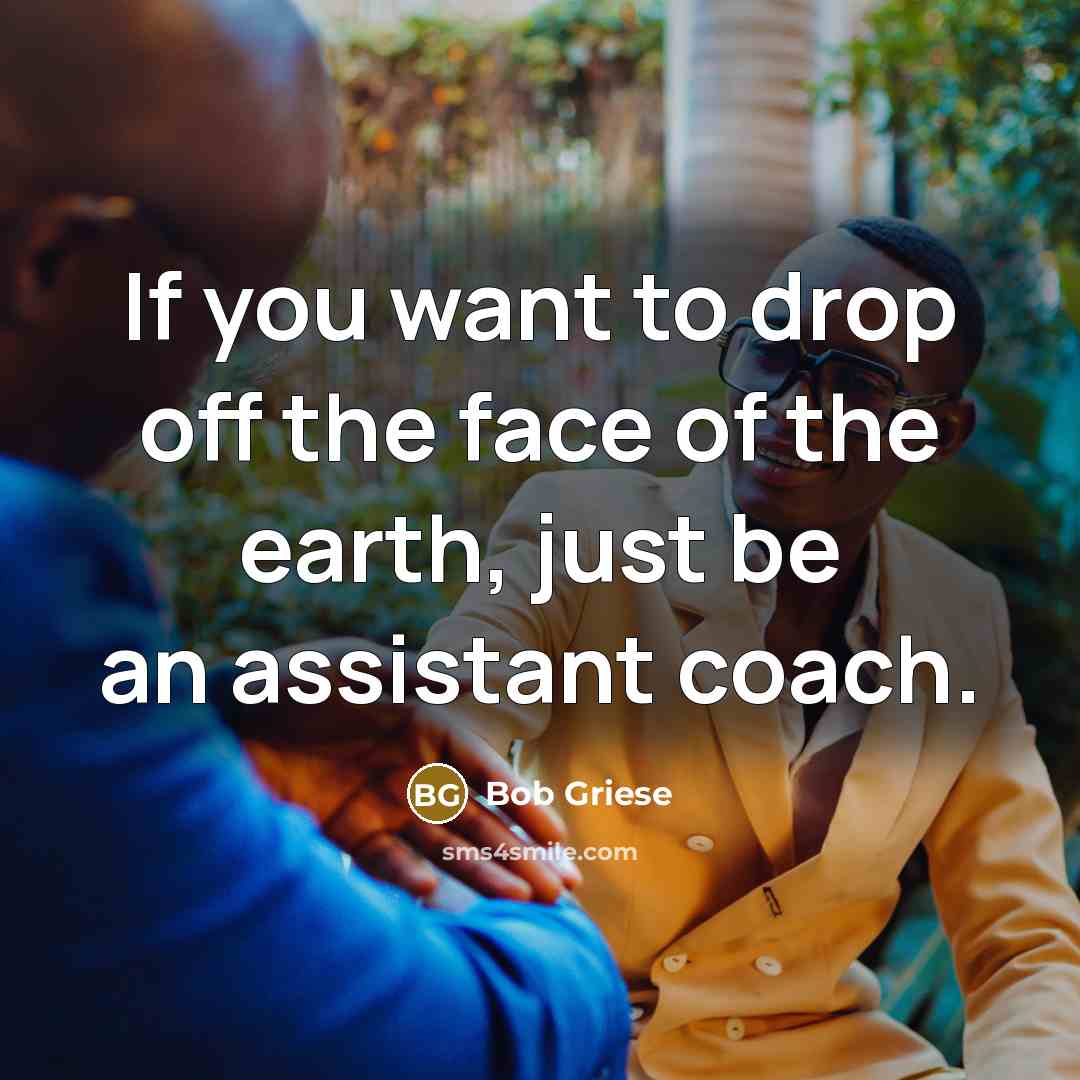 “If you want to drop off the face of the earth, just be an assistant coach.” quote by Bob Griese