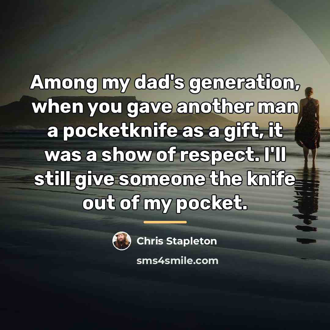 “Among my dad's generation, when you gave another man a…” quote by Chris Stapleton