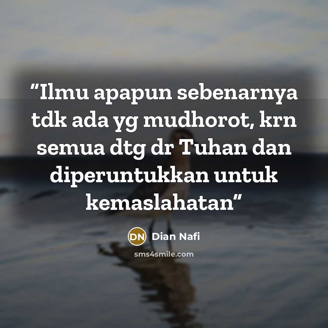 “Ilmu apapun sebenarnya tdk ada yg mudhorot, krn semua dtg dr Tuhan dan diperuntukkan untuk kemaslahatan” quote by Dian Nafi