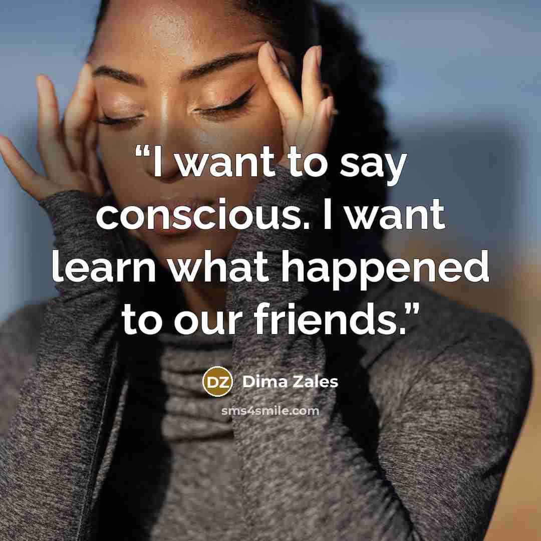 “I want to say conscious. I want learn what happened to our friends.” quote by Dima Zales
