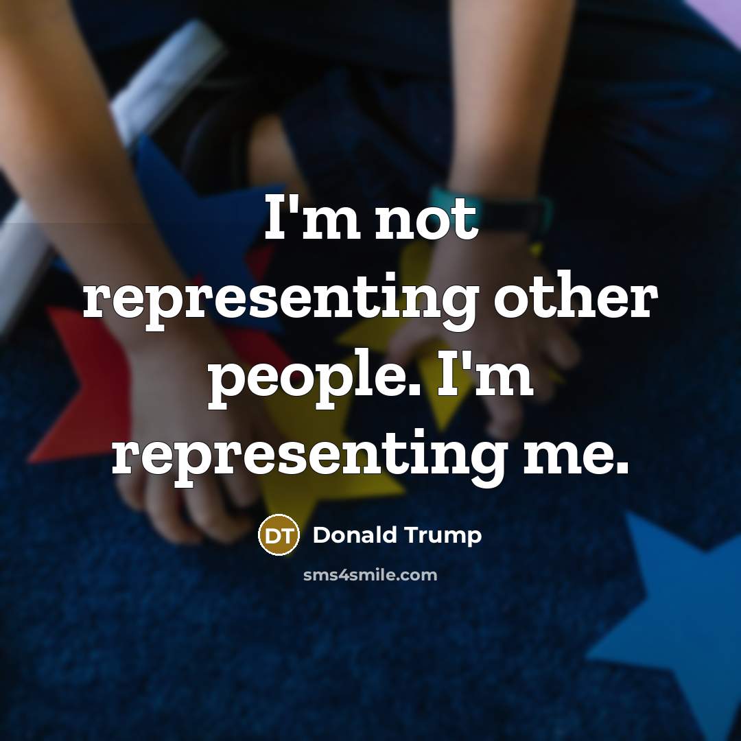 “I'm not representing other people. I'm representing me.…” quote by Donald Trump