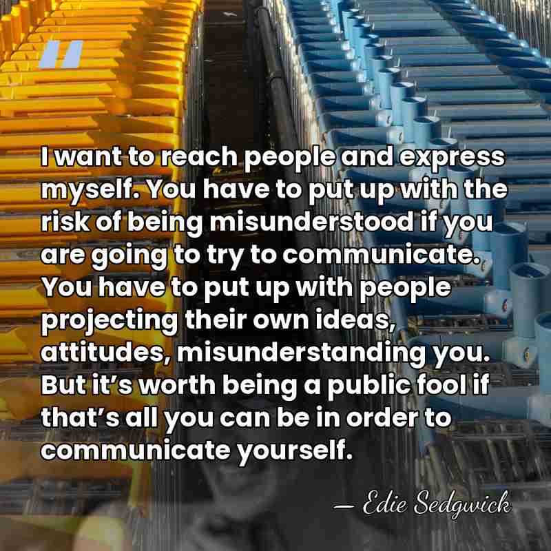 I want to reach people and express myself. You have to put&hellip; - Edie Sedgwick