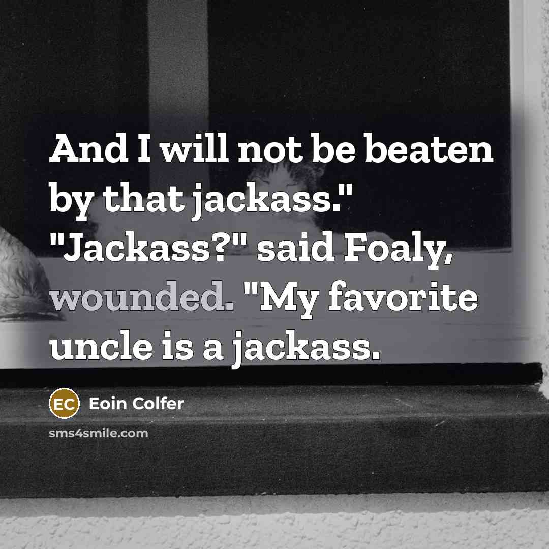 “And I will not be beaten by that jackass." "Jackass?" said Foaly, wounded. "My favorite uncle is a jackass.” quote by Eoin Colfer